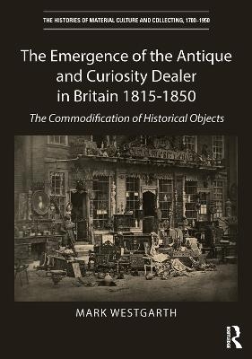 The Emergence of the Antique and Curiosity Dealer in Britain 1815-1850 - Mark Westgarth