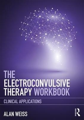 The Electroconvulsive Therapy Workbook - Alan Weiss