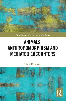 Animals, Anthropomorphism and Mediated Encounters - Claire Parkinson