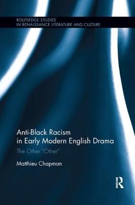 Anti-Black Racism in Early Modern English Drama - Matthieu Chapman