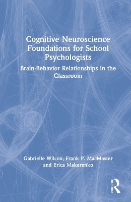 Cognitive Neuroscience Foundations for School Psychologists - Gabrielle Wilcox, Frank P. MacMaster, Erica Makarenko