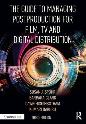 The Guide to Managing Postproduction for Film, TV, and Digital Distribution - Barbara Clark, Susan Spohr, Dawn Higginbotham, Kumari Bakhru