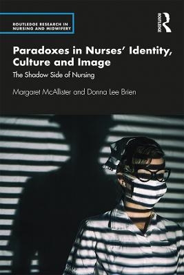 Paradoxes in Nurses’ Identity, Culture and Image - Margaret McAllister, Donna Lee Brien