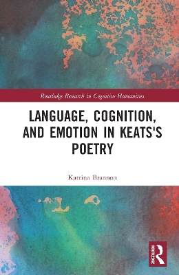 Language, Cognition, and Emotion in Keats's Poetry - Katrina Brannon