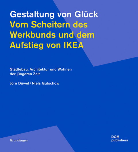 Gestaltung von Glück. Vom Scheitern des Werkbunds und dem Aufstieg von Ikea - Jörn Düwel, Niels Gutschow