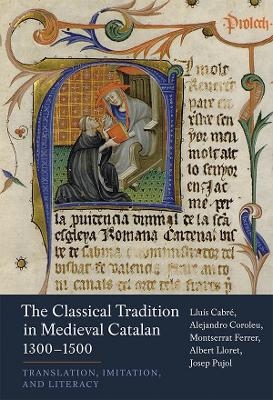 The Classical Tradition in Medieval Catalan, 1300-1500 - Lluís Cabré, Alejandro Coroleu Montserrat Ferrer, Albert Lloret and Josep Pujol