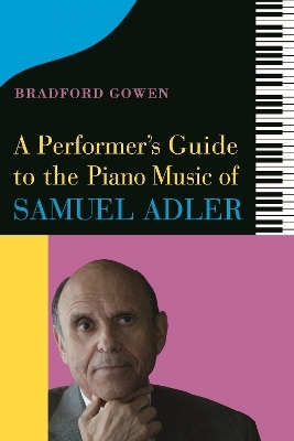 A Performer’s Guide to the Piano Music of Samuel Adler - Bradford P. Bradford P. Gowen