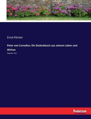 Peter von Cornelius: Ein Gedenkbuch aus seinem Leben und Wirken - Ernst Förster