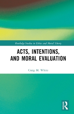 Acts, Intentions, and Moral Evaluation - Craig M. White