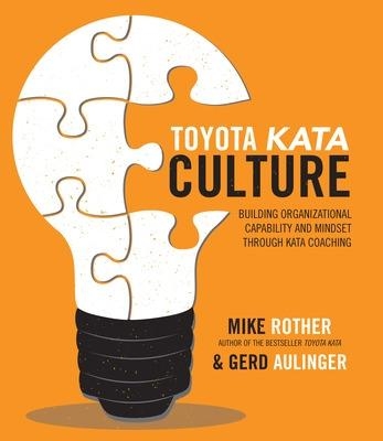 Toyota Kata Culture: Building Organizational Capability and Mindset through Kata Coaching - Mike Rother, Gerd Aulinger