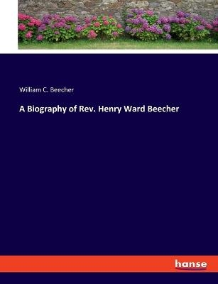 A Biography of Rev. Henry Ward Beecher - William C. Beecher