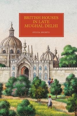 British Houses in Late Mughal Delhi - Sylvia Shorto