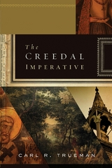 The Creedal Imperative - Carl R. Trueman