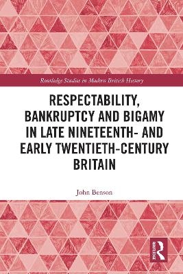 Respectability, Bankruptcy and Bigamy in Late Nineteenth and Early Twentieth-Century Britain - John Benson