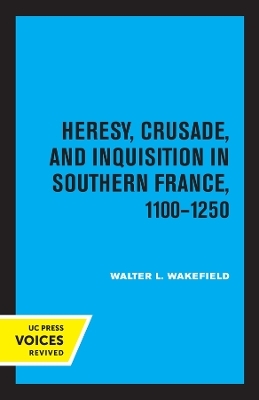 Heresy, Crusade, and Inquisition in Southern France, 1100 - 1250 - Walter L. Wakefield