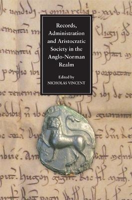 Records, Administration and Aristocratic Society in the Anglo-Norman Realm - 