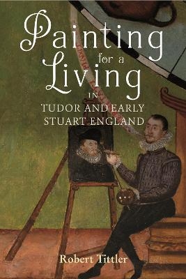 Painting for a Living in Tudor and Early Stuart England - Robert Tittler