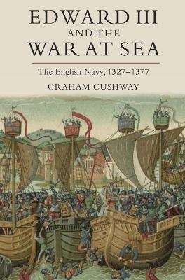 Edward III and the War at Sea - Graham Cushway