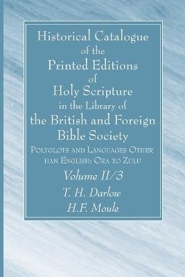 Historical Catalogue of the Printed Editions of Holy Scripture in the Library of the British and Foreign Bible Society, Volume II, 3 - T H Darlow, H F Moule