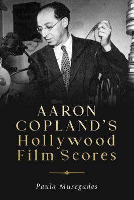Aaron Copland's Hollywood Film Scores - Paula Musegades
