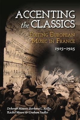 Accenting the Classics: Editing European Music in France, 1915-1925 - Professor Deborah Mawer, Barbara L. Kelly, Rachel Moore, Graham Sadler