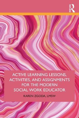 Active Learning Lessons, Activities, and Assignments for the Modern Social Work Educator - Karen Zgoda