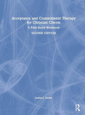 Acceptance and Commitment Therapy for Christian Clients - Joshua J. Knabb