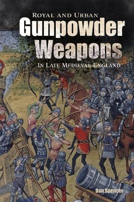 Royal and Urban Gunpowder Weapons in Late Medieval England - Dan Spencer