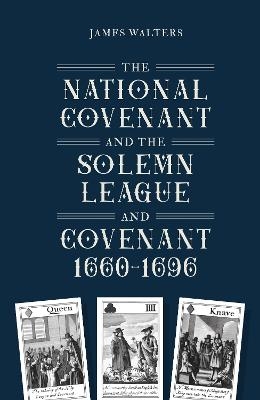 The National Covenant and the Solemn League and Covenant, 1660-1696 - James Walters