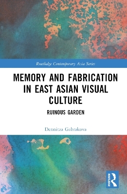 Memory and Fabrication in East Asian Visual Culture - Dennitza Gabrakova