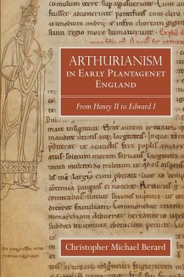 Arthurianism in Early Plantagenet England - Christopher Michael Berard