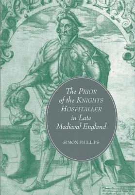 The Prior of the Knights Hospitaller in Late Medieval England - Simon Phillips