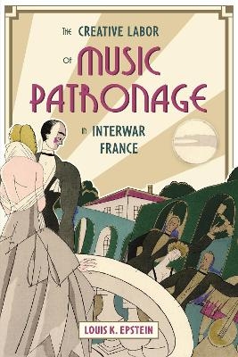 The Creative Labor of Music Patronage in Interwar France - Louis K. Epstein