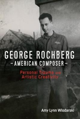 George Rochberg, American Composer - Amy Lynn Wlodarski