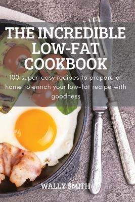 The Incredible Low-Fat Cookbook -  Wally Smith