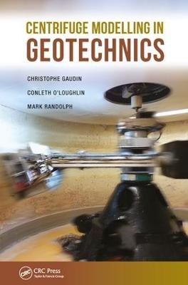 Centrifuge Modelling in Geotechnics - Christophe Gaudin, Conleth O'Loughlin, Mark Randolph