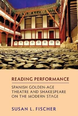 Reading Performance: Spanish Golden-Age Theatre and Shakespeare on the Modern Stage - Susan L Fischer