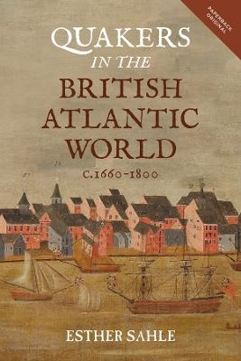 Quakers in the British Atlantic World, c.1660-1800 - Esther Sahle