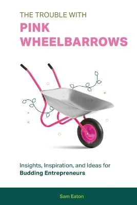 The Trouble with Pink Wheelbarrows - Sam Eaton