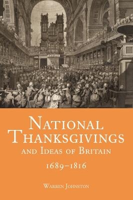 National Thanksgivings and Ideas of Britain, 1689-1816 - Warren Johnston