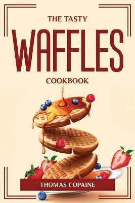 The Tasty Waffles Cookbook - Thomas Copaine