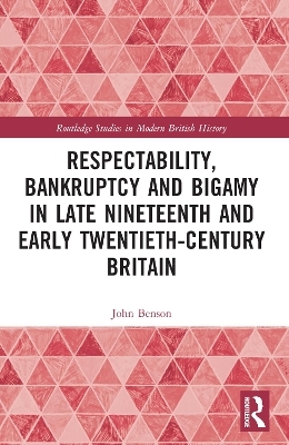 Respectability, Bankruptcy and Bigamy in Late Nineteenth- and Early Twentieth-Century Britain - John Benson