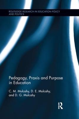 Pedagogy, Praxis and Purpose in Education - C.M. Mulcahy, D.E. Mulcahy, D.G. Mulcahy