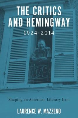 The Critics and Hemingway, 1924-2014 - Laurence W. Mazzeno