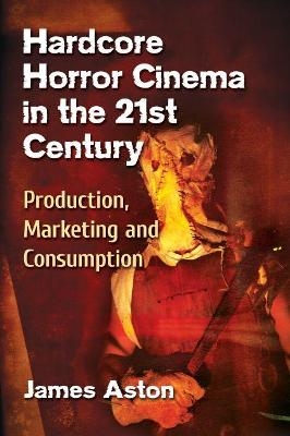 Hardcore Horror Cinema in the 21st Century von James Aston ISBN