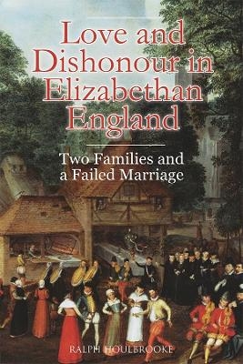 Love and Dishonour in Elizabethan England - Ralph Houlbrooke