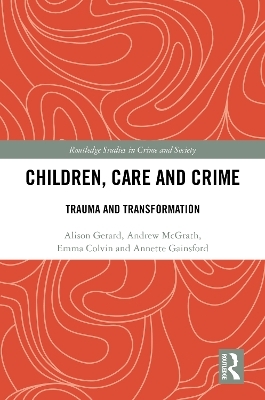 Children, Care and Crime - Alison Gerard, Andrew McGrath, Emma Colvin, Annette Gainsford