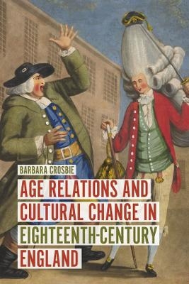 Age Relations and Cultural Change in Eighteenth-Century England - Barbara Crosbie