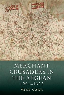 Merchant Crusaders in the Aegean, 1291-1352 - Mike Carr
