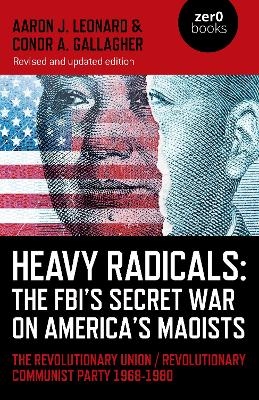 Heavy Radicals: The FBI's Secret War on America's Maoists (second edition) - Aaron J. Leonard, Conor A. Gallagher